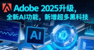 Adobe 2025升级,全新AI功能,新增超多黑科技-升阶有道