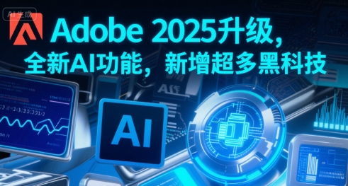 Adobe 2025升级，全新AI功能，新增超多黑科技-升阶有道