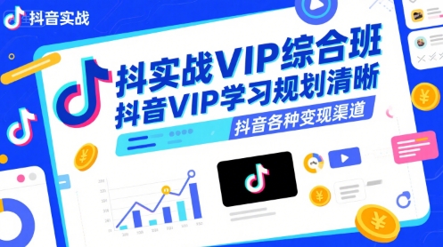 抖音实战VIP综合班，抖音VIP学习规划请晰抖音各种变现渠道-升阶有道
