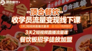 顶合餐饮-收学员流量变现线下课,3天2短视频直播流量课,餐饮板招学徒放加盟-升阶有道