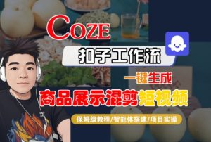 Coze扣子工作流一键生成商品展示混剪短视频,保姆级教程-智能体搭建-项目实操-升阶有道