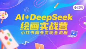 AI+DeepSeek绘画实战营，小红书商业变现全流程-升阶有道