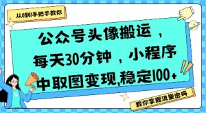 公众号头像搬运,每天30分钟,小程序中取图变现稳定100+-升阶有道