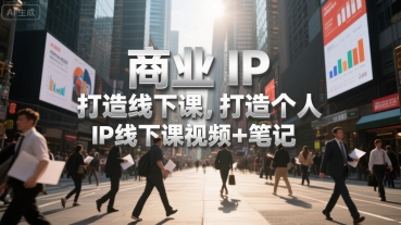 商业IP打造线下课，打造个人 IP线下课视频+笔记-升阶有道