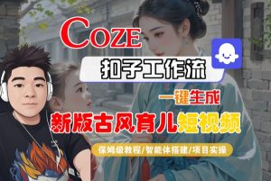 Coze扣子工作流一键生成新版古风育儿短视频,保姆级教程-智能体搭建-项目实操-升阶有道