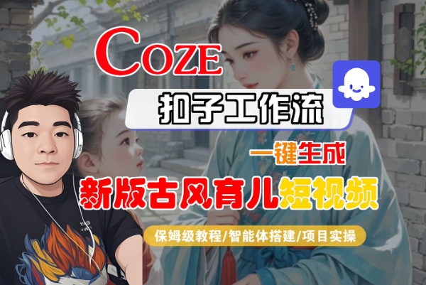 Coze扣子工作流一键生成新版古风育儿短视频，保姆级教程-智能体搭建-项目实操-升阶有道