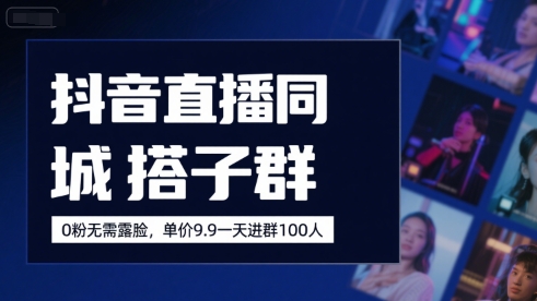 抖音直播同城搭子群，0粉无需露脸，单价19.9，一天进群100人-升阶有道