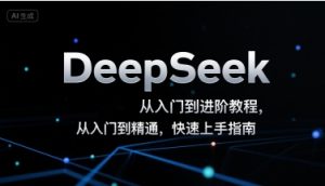 DeepSeek从入门到进阶教程,从入门到精通,快速上手指南-升阶有道
