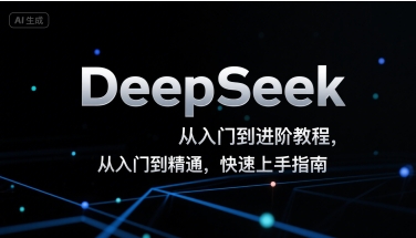 DeepSeek从入门到进阶教程，从入门到精通，快速上手指南-升阶有道