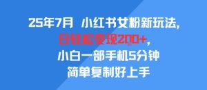 25年7月小红书女粉新玩法，公域转私域变现，日轻松变现2张+，5分钟简单复制好上手-升阶有道