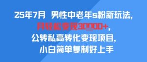 25年7月男性中老年s粉新玩法，月轻松变现3W+，公转私高转化变现项目，小白简单复制好上手-升阶有道