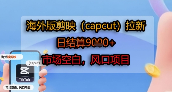 海外版剪映(capcut)拉新，日结算1k+，市场空白，风口项目-升阶有道