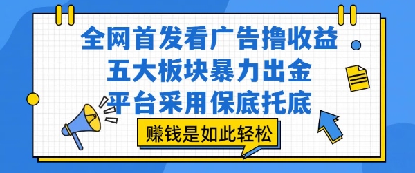 全网首发看广告撸收益，五大板块暴力出金，平台采用保底托底，挣钱是如此轻松作【揭秘】-升阶有道