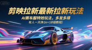 剪映拉新最新拉新玩法,AI赛车服特效玩法,多发多得,有人一天挣1k+(详细教程)-升阶有道