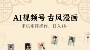 AI视频号古风漫画,手机矩阵操作,日入1k+-升阶有道
