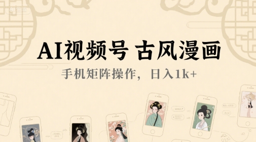 AI视频号古风漫画，手机矩阵操作，日入1k+-升阶有道