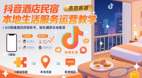 抖音酒店民宿本地生活服务运营教学，从0搭建酒店民宿账号，轻松捕获本地客源-升阶有道