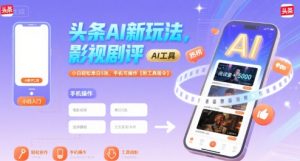 头条AI新玩法，影视剧评，小白轻松单日5张，手机可操作【附工具指令】-升阶有道