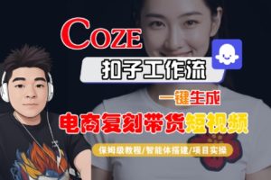 Coze扣子工作流一键生成电商复刻带货短视频，保姆级教程-智能体搭建-项目实操-升阶有道