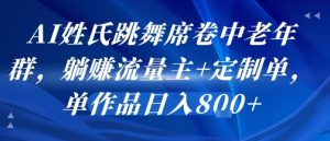 AI姓氏跳舞席卷中老年群，躺挣流量主+定制单，单作品日入8张-升阶有道