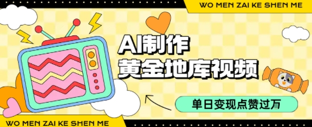 用AI制作黄金地库视频，单日变现1k+，条条点赞过W-升阶有道