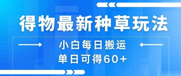 得物最新种草玩法，小白每日搬运单日可得60+-升阶有道