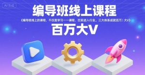 编导班线上课程,不仅是学习一门课程,更是进入一个行业,三大体系成就百万大V-升阶有道