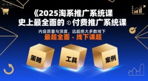2025淘系推广系统课,史上最全面的付费推广系统课,内容质量与深度,远超绝大多数线下课-升阶有道