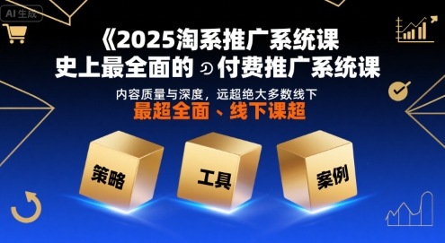 2025淘系推广系统课，史上最全面的付费推广系统课，内容质量与深度，远超绝大多数线下课-升阶有道