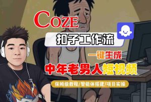 COZE扣子工作流一键生成中年老男人短视频,保姆级教程-智能体搭建-项目实操-升阶有道