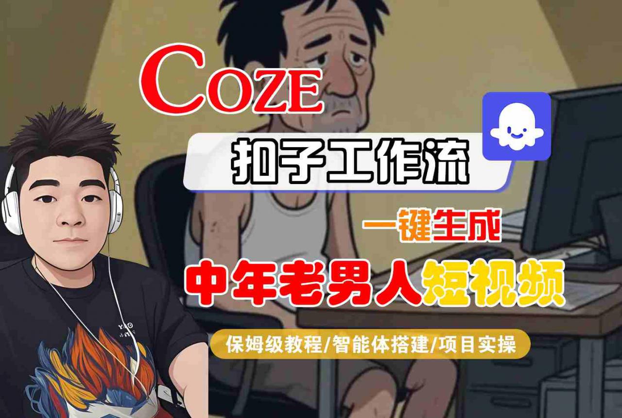COZE扣子工作流一键生成中年老男人短视频，保姆级教程-智能体搭建-项目实操-升阶有道