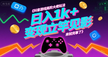 抖音游戏高阶大佬玩法，日入1k+，变现立竿见影，来就完事了【揭秘】-升阶有道