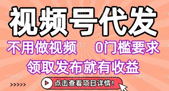 视频号代发，不用剪辑不用做视频，0门槛要求，领取发布就有收益，任务没有无上限，小白轻松上手【揭秘】-升阶有道