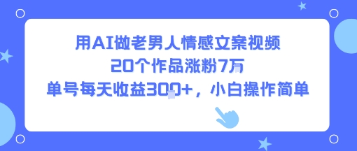 用AI做老男人情感文案视频，20个作品涨粉7W，单号每天收益3张+，小白操作简单-升阶有道