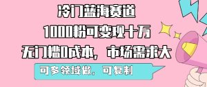 冷门蓝海赛道,1000粉可变现十W,无门槛0成本,市场需求大,可多领域做,可复制性强-升阶有道