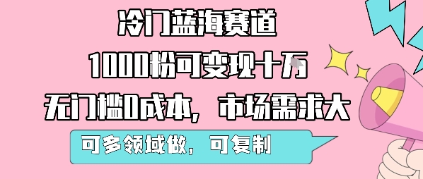 冷门蓝海赛道，1000粉可变现十W，无门槛0成本，市场需求大，可多领域做，可复制性强-升阶有道