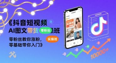 抖音短视频AI图文带货实操班，零粉丝教你涨粉，零基础带你入门-升阶有道