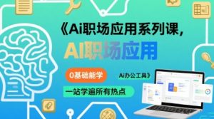Ai职场应用系列课,0基础能学,一站学遍所有热点Ai办公工具-升阶有道