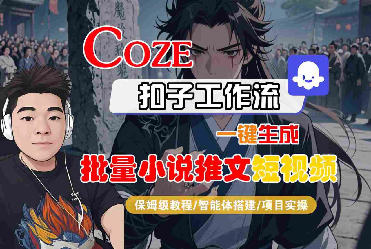 COZE扣子工作流一键生成批量小说推文短视频，保姆级教程-智能体搭建-项目实操-升阶有道