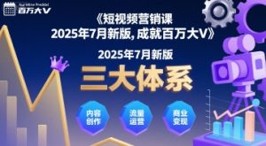 短视频营销课2025年7月新版,三大体系成就百万大V-升阶有道