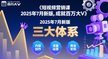 短视频营销课2025年7月新版，三大体系成就百万大V-升阶有道