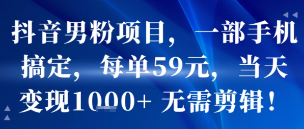 抖音男粉项目，一部手机搞定，每单59米，当天变现1k+  无需剪辑-升阶有道