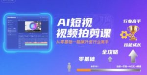 AI短视频拍剪课,全攻略到精通,带你从零基础一路飙升至行业高手-升阶有道