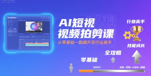 AI短视频拍剪课，全攻略到精通，带你从零基础一路飙升至行业高手-升阶有道