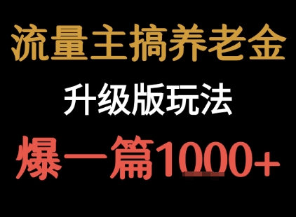 流量主之养老金升级版玩法  爆一篇收益1k+-升阶有道