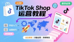 TikTok Shop从0到1运营教程,TikTok跨境电商新手必学课程-升阶有道