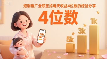 短剧推广全职宝妈每天收益4位数的经验分享-升阶有道