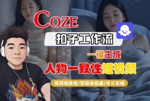 COZE扣子工作流一键生成人物一致性短视频，保姆级教程-智能体搭建-项目实操-升阶有道
