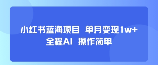 小红书蓝海项目 单月变现1w+ 全程AI 操作简单-升阶有道