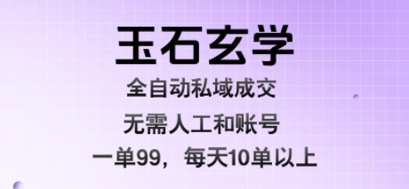 玉石玄学全自动私域成交，一单99每天十单以上，无需人工和矩阵账号，蓝海项目直接干【揭秘】-升阶有道